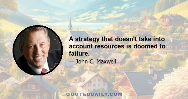 A strategy that doesn't take into account resources is doomed to failure.