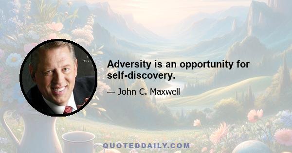 Adversity is an opportunity for self-discovery.