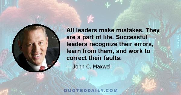 All leaders make mistakes. They are a part of life. Successful leaders recognize their errors, learn from them, and work to correct their faults.