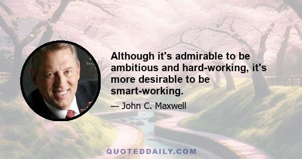 Although it's admirable to be ambitious and hard-working, it's more desirable to be smart-working.