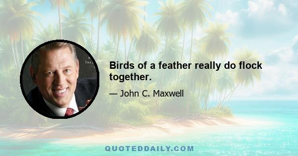 Birds of a feather really do flock together.