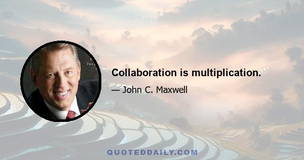 Collaboration is multiplication.