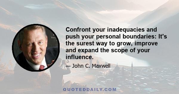 Confront your inadequacies and push your personal boundaries: It's the surest way to grow, improve and expand the scope of your influence.