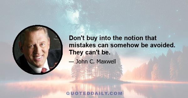 Don't buy into the notion that mistakes can somehow be avoided. They can't be.