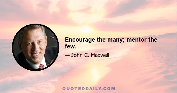 Encourage the many; mentor the few.