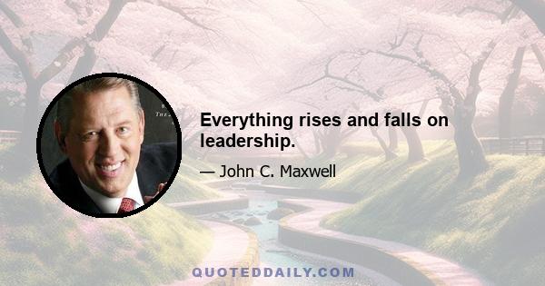 Everything rises and falls on leadership.