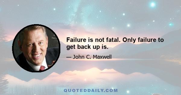 Failure is not fatal. Only failure to get back up is.