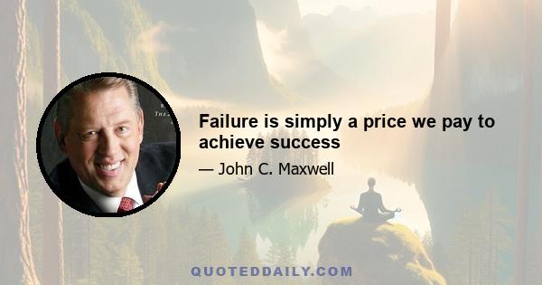 Failure is simply a price we pay to achieve success