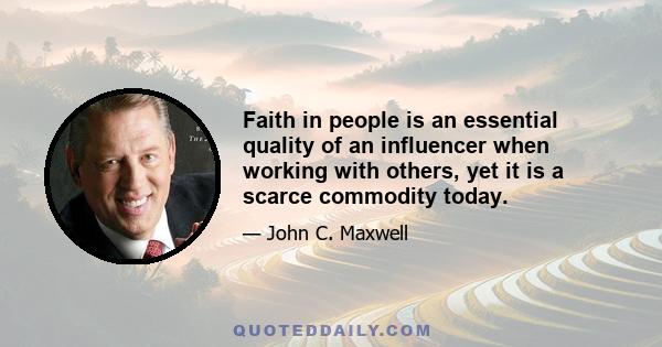 Faith in people is an essential quality of an influencer when working with others, yet it is a scarce commodity today.