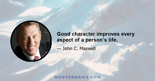 Good character improves every aspect of a person’s life.