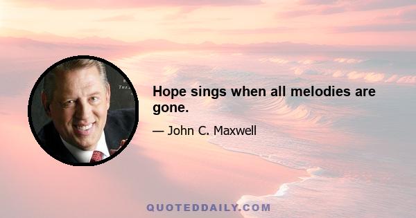 Hope sings when all melodies are gone.