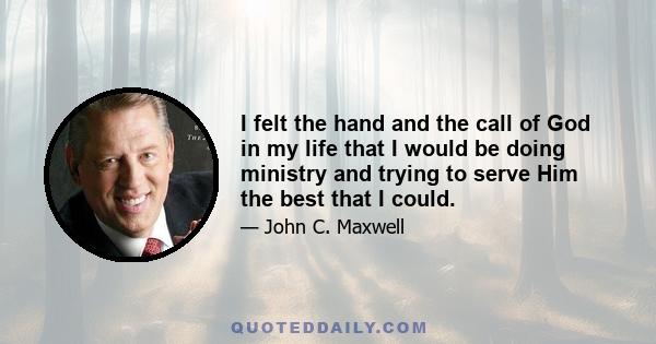 I felt the hand and the call of God in my life that I would be doing ministry and trying to serve Him the best that I could.