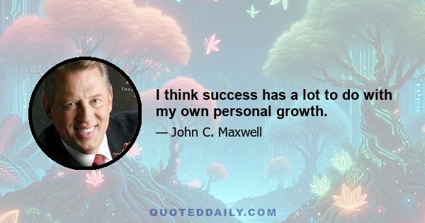 I think success has a lot to do with my own personal growth.