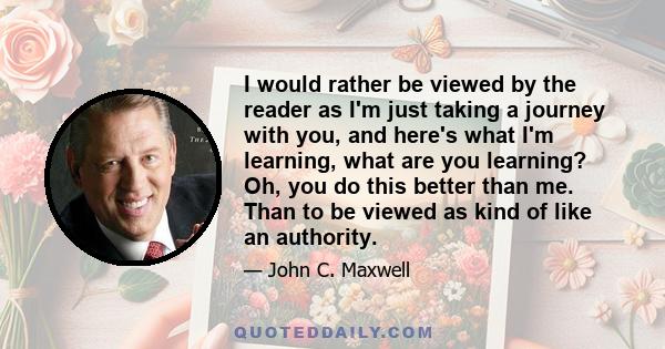 I would rather be viewed by the reader as I'm just taking a journey with you, and here's what I'm learning, what are you learning? Oh, you do this better than me. Than to be viewed as kind of like an authority.