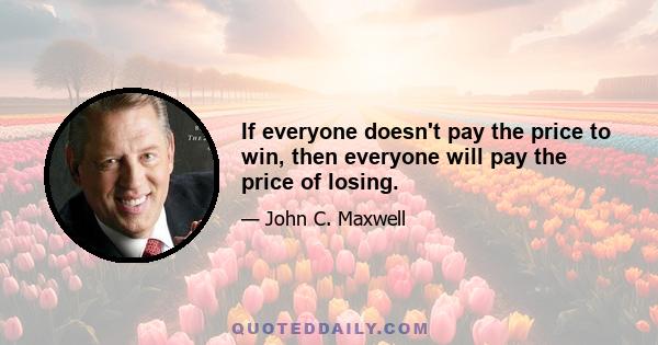 If everyone doesn't pay the price to win, then everyone will pay the price of losing.