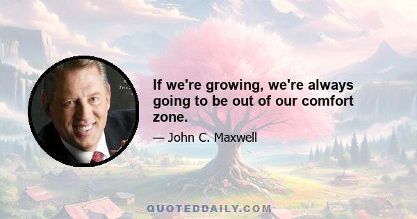 If we're growing, we're always going to be out of our comfort zone.