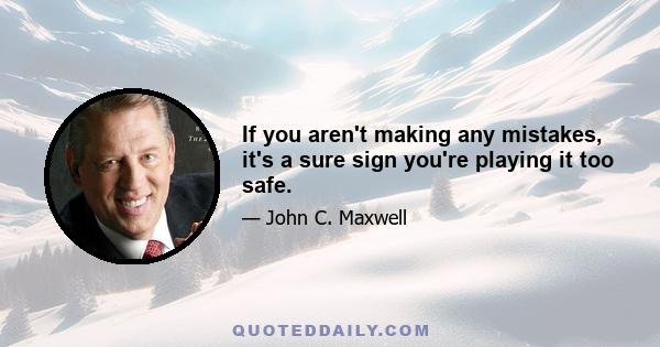 If you aren't making any mistakes, it's a sure sign you're playing it too safe.