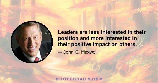 Leaders are less interested in their position and more interested in their positive impact on others.