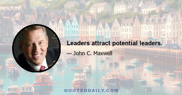 Leaders attract potential leaders.