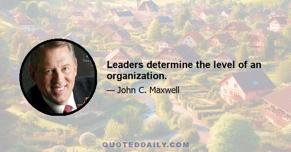 Leaders determine the level of an organization.