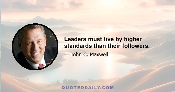 Leaders must live by higher standards than their followers.