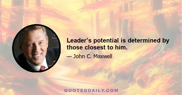 Leader’s potential is determined by those closest to him.