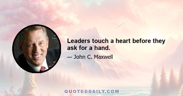 Leaders touch a heart before they ask for a hand.