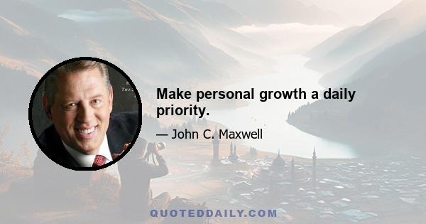 Make personal growth a daily priority.