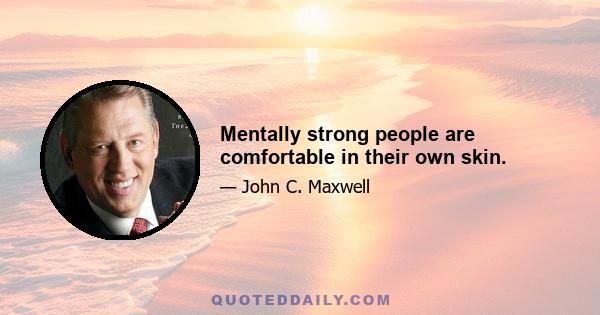 Mentally strong people are comfortable in their own skin.