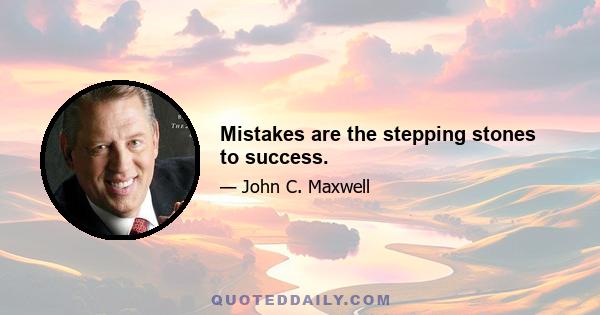 Mistakes are the stepping stones to success.