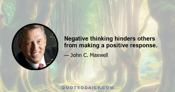 Negative thinking hinders others from making a positive response.