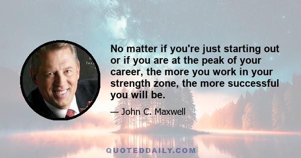 No matter if you're just starting out or if you are at the peak of your career, the more you work in your strength zone, the more successful you will be.