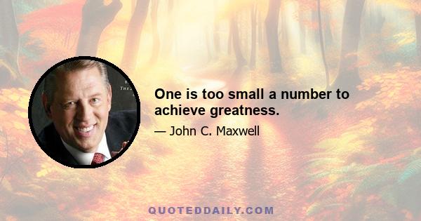 One is too small a number to achieve greatness.