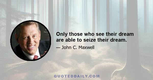 Only those who see their dream are able to seize their dream.