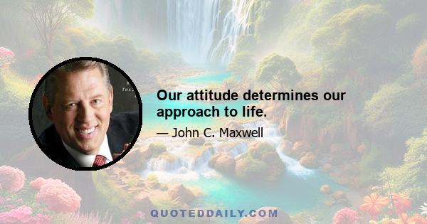 Our attitude determines our approach to life.