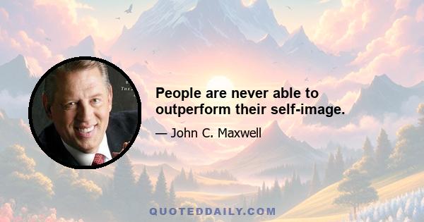 People are never able to outperform their self-image.