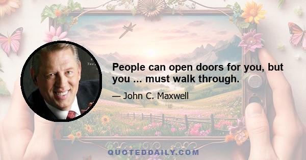 People can open doors for you, but you ... must walk through.