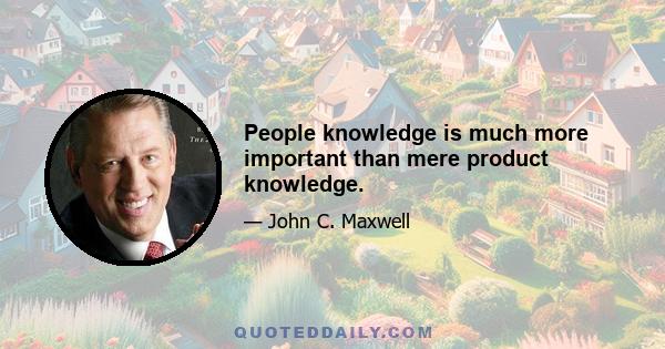 People knowledge is much more important than mere product knowledge.