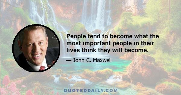 People tend to become what the most important people in their lives think they will become.