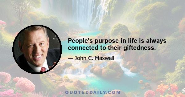 People's purpose in life is always connected to their giftedness.