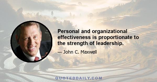 Personal and organizational effectiveness is proportionate to the strength of leadership.