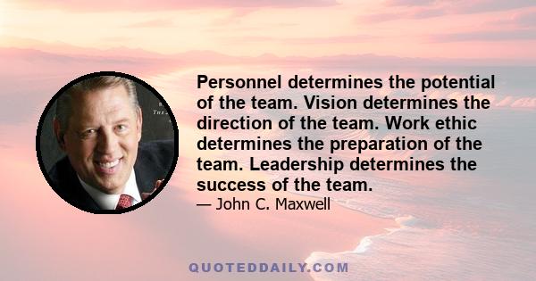 Personnel determines the potential of the team. Vision determines the direction of the team. Work ethic determines the preparation of the team. Leadership determines the success of the team.