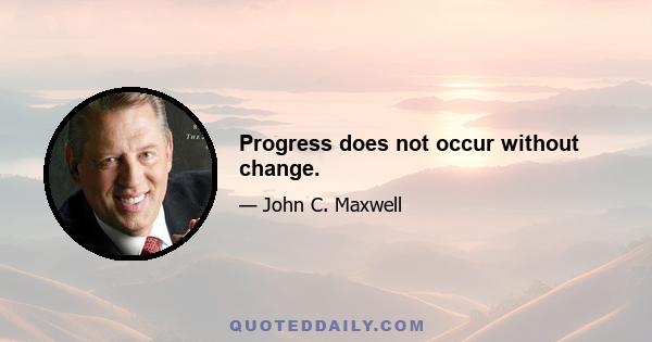 Progress does not occur without change.