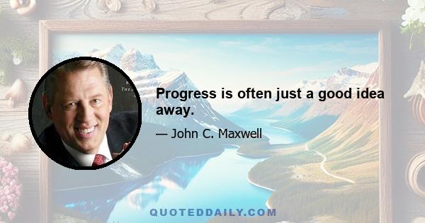 Progress is often just a good idea away.