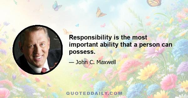 Responsibility is the most important ability that a person can possess.