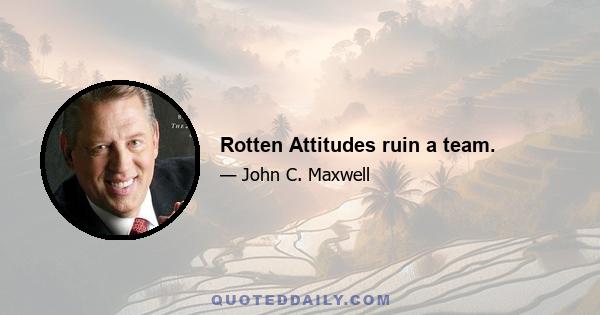 Rotten Attitudes ruin a team.