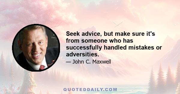 Seek advice, but make sure it's from someone who has successfully handled mistakes or adversities.