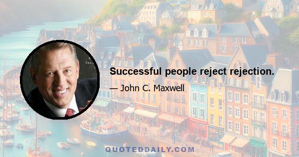 Successful people reject rejection.