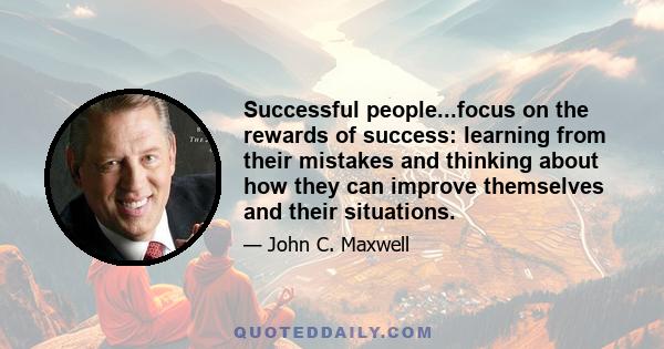 Successful people...focus on the rewards of success: learning from their mistakes and thinking about how they can improve themselves and their situations.