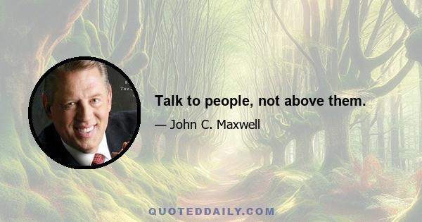 Talk to people, not above them.